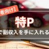 「特Pで副収入を手に入れる」アイキャッチ